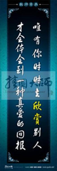 教師辦公室標(biāo)語(yǔ) 學(xué)校教師標(biāo)語(yǔ) 教師素養(yǎng)口號(hào) 唯有你時(shí)時(shí)去欣賞別人，才會(huì)體會(huì)到一種真愛(ài)的回報(bào)