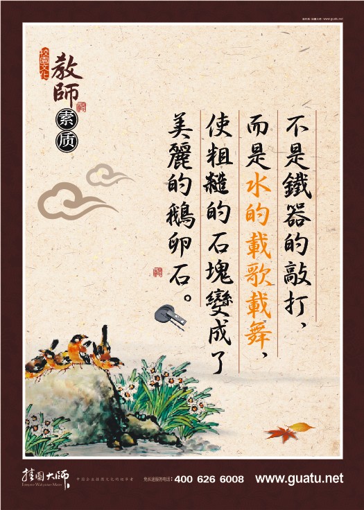 教師素養(yǎng)標(biāo)語(yǔ) 不是鐵器的敲打，而是水的載歌載舞，使粗糙的石塊變成了美麗的鵝卵石